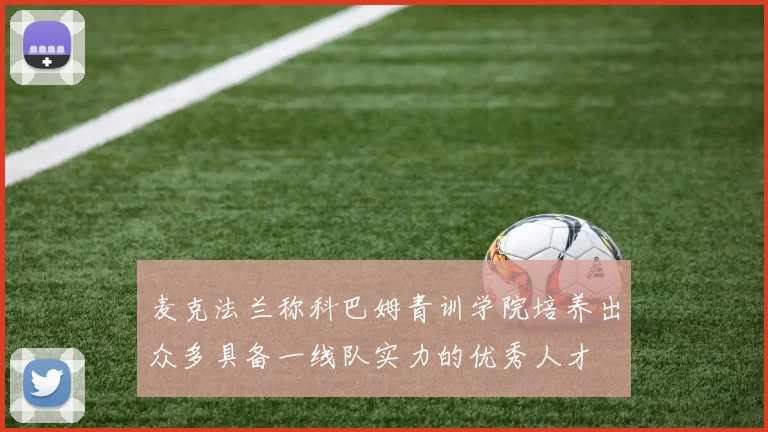 麦克法兰称科巴姆青训学院培养出众多具备一线队实力的优秀人才