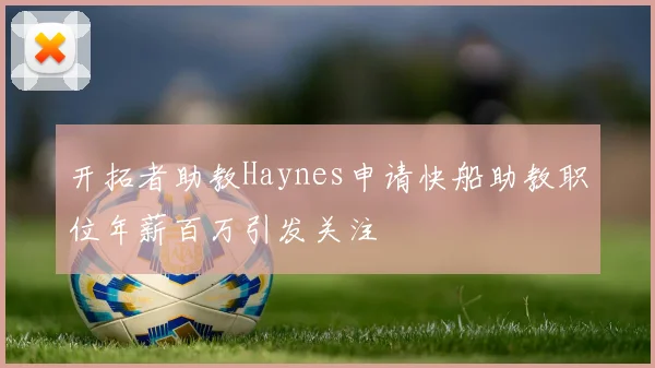 开拓者助教Haynes申请快船助教职位年薪百万引发关注