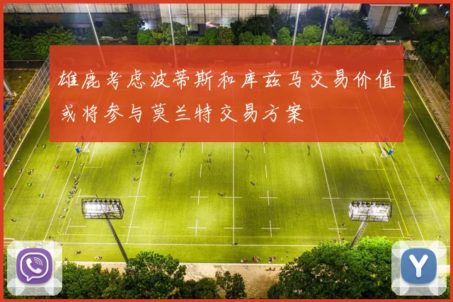 雄鹿考虑波蒂斯和库兹马交易价值或将参与莫兰特交易方案
