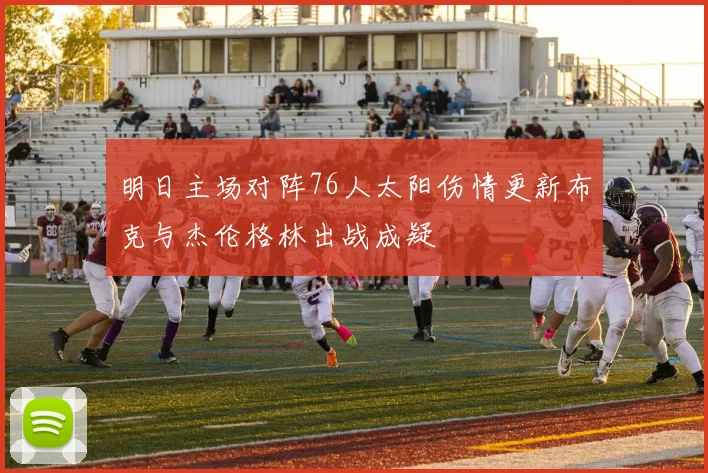 明日主场对阵76人太阳伤情更新布克与杰伦格林出战成疑