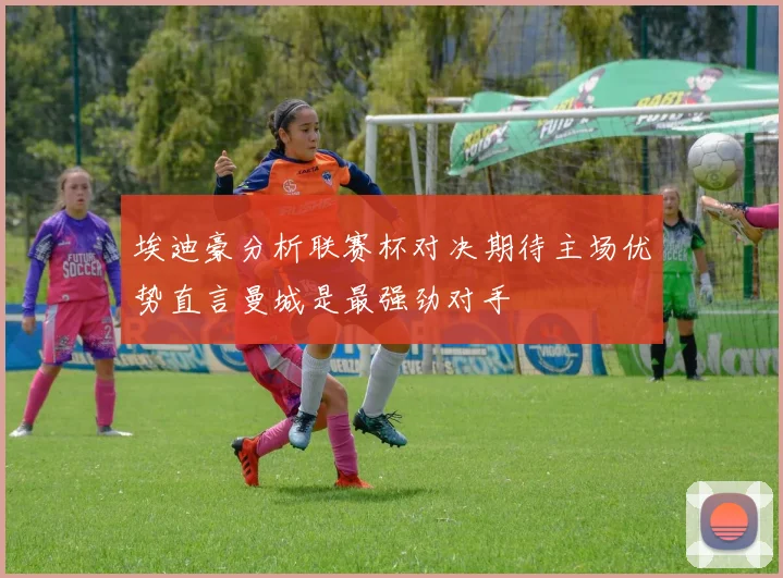 埃迪豪分析联赛杯对决期待主场优势直言曼城是最强劲对手