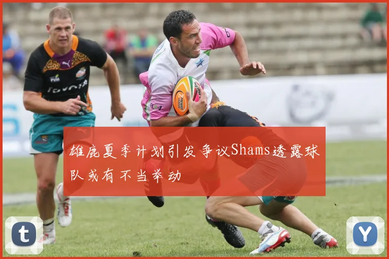 雄鹿夏季计划引发争议Shams透露球队或有不当举动